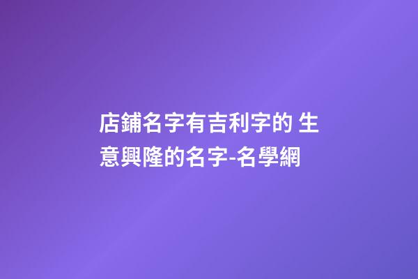 店鋪名字有吉利字的 生意興隆的名字-名學網